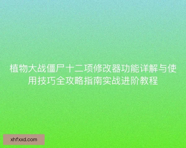 植物大战僵尸十二项修改器功能详解与使用技巧全攻略指南实战进阶教程