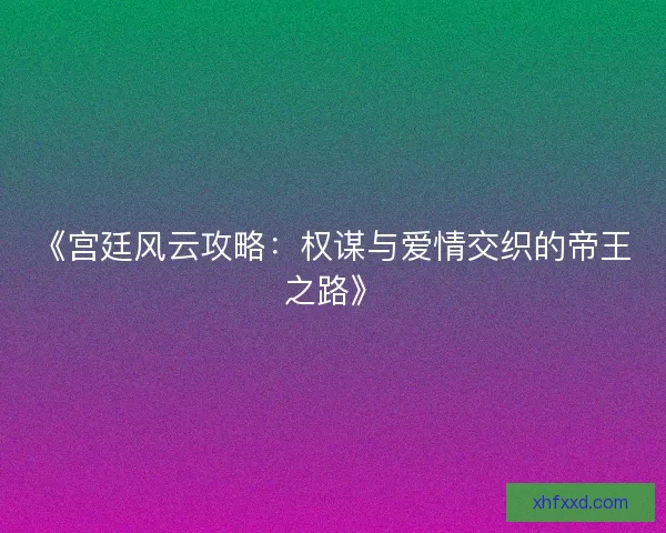 《宫廷风云攻略：权谋与爱情交织的帝王之路》